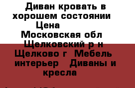 Диван кровать в хорошем состоянии › Цена ­ 2 500 - Московская обл., Щелковский р-н, Щелково г. Мебель, интерьер » Диваны и кресла   